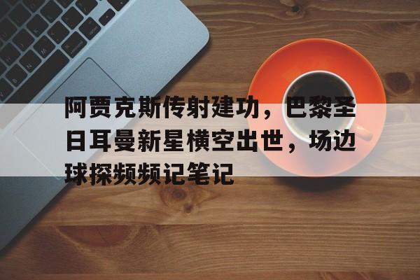 阿贾克斯传射建功，巴黎圣日耳曼新星横空出世，场边球探频频记笔记阿兰胡埃斯小提琴协奏曲
